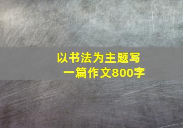 以书法为主题写一篇作文800字