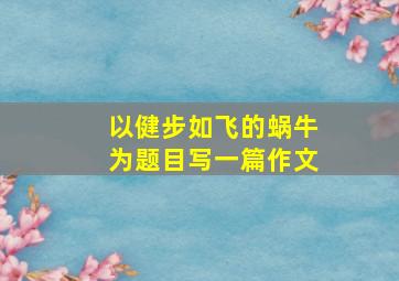 以健步如飞的蜗牛为题目写一篇作文