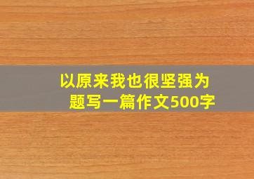 以原来我也很坚强为题写一篇作文500字