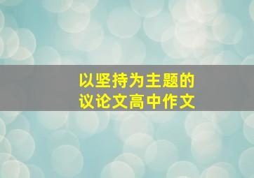 以坚持为主题的议论文高中作文