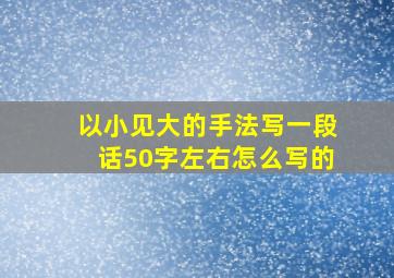 以小见大的手法写一段话50字左右怎么写的