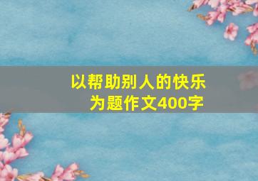 以帮助别人的快乐为题作文400字