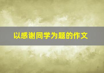 以感谢同学为题的作文