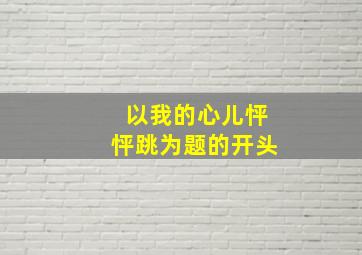 以我的心儿怦怦跳为题的开头