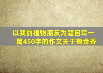 以我的植物朋友为题目写一篇450字的作文关于郁金香