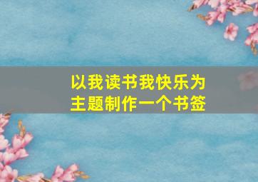 以我读书我快乐为主题制作一个书签