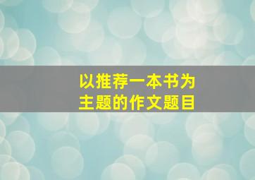 以推荐一本书为主题的作文题目