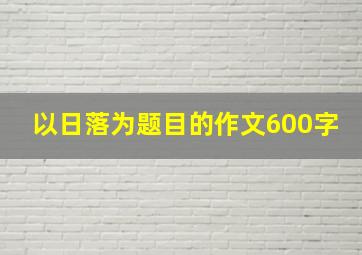 以日落为题目的作文600字