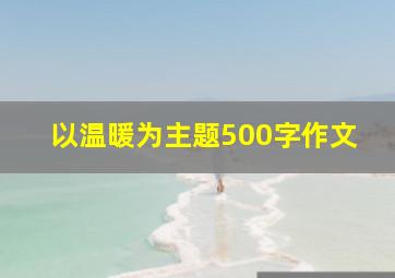 以温暖为主题500字作文