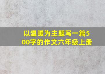 以温暖为主题写一篇500字的作文六年级上册