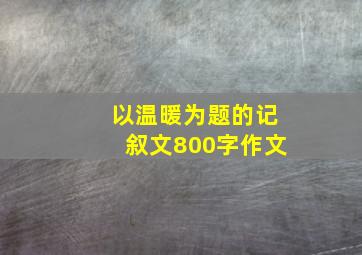 以温暖为题的记叙文800字作文