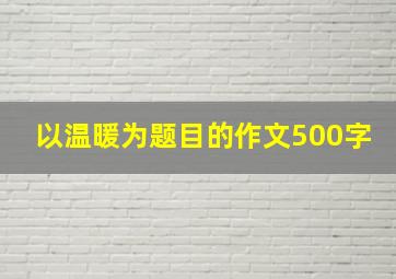 以温暖为题目的作文500字