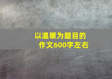 以温暖为题目的作文600字左右