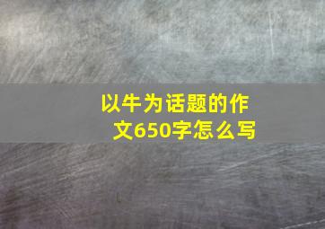 以牛为话题的作文650字怎么写