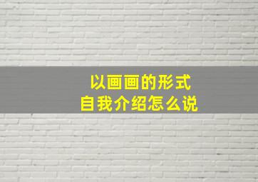 以画画的形式自我介绍怎么说