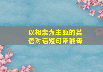 以相亲为主题的英语对话短句带翻译