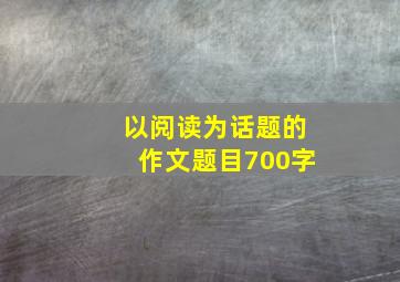 以阅读为话题的作文题目700字