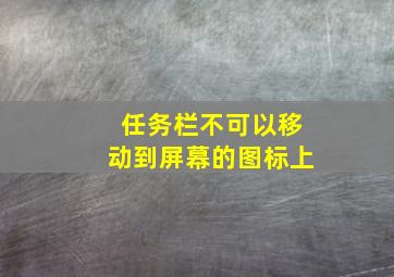 任务栏不可以移动到屏幕的图标上