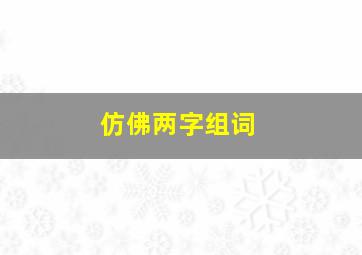 仿佛两字组词