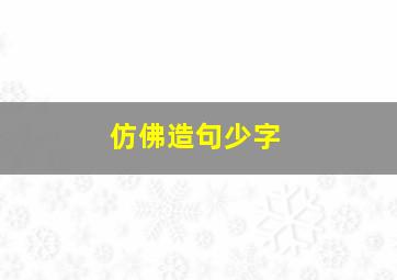 仿佛造句少字