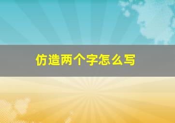 仿造两个字怎么写