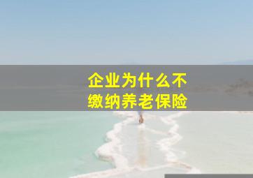 企业为什么不缴纳养老保险