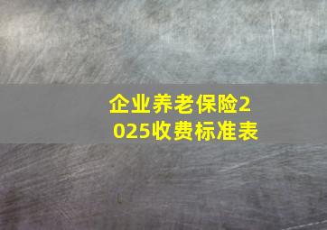 企业养老保险2025收费标准表