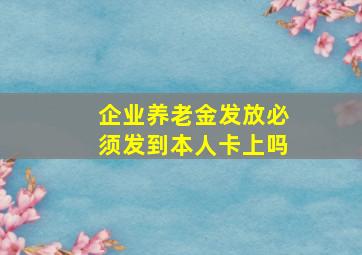 企业养老金发放必须发到本人卡上吗