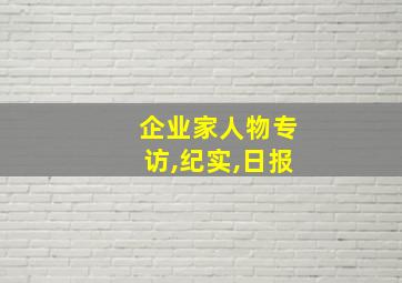 企业家人物专访,纪实,日报