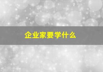 企业家要学什么