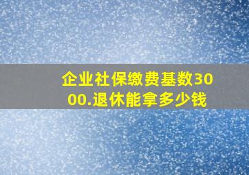 企业社保缴费基数3000.退休能拿多少钱