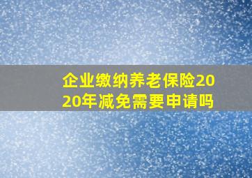 企业缴纳养老保险2020年减免需要申请吗