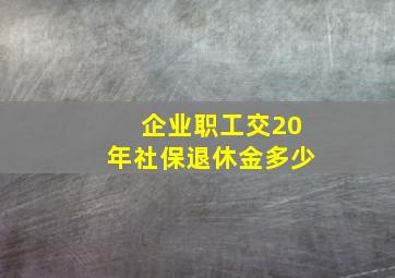 企业职工交20年社保退休金多少