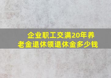 企业职工交满20年养老金退休领退休金多少钱