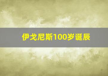 伊戈尼斯100岁诞辰