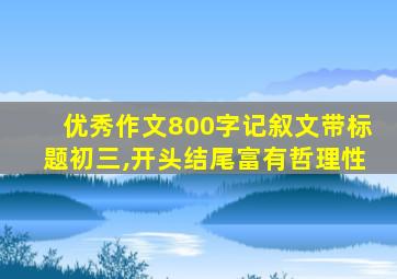 优秀作文800字记叙文带标题初三,开头结尾富有哲理性