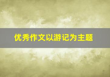 优秀作文以游记为主题