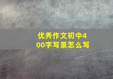 优秀作文初中400字写景怎么写