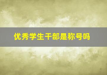 优秀学生干部是称号吗