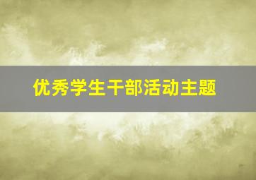 优秀学生干部活动主题