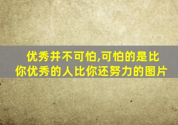 优秀并不可怕,可怕的是比你优秀的人比你还努力的图片