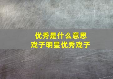 优秀是什么意思戏子明星优秀戏子