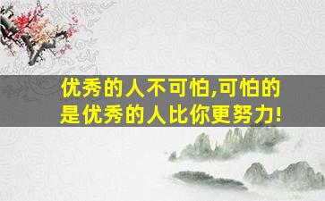 优秀的人不可怕,可怕的是优秀的人比你更努力!