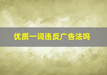 优质一词违反广告法吗