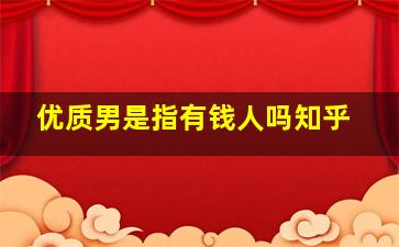 优质男是指有钱人吗知乎