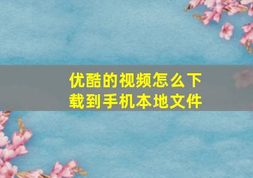 优酷的视频怎么下载到手机本地文件