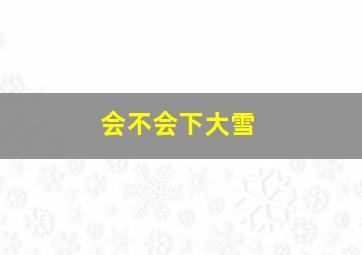 会不会下大雪