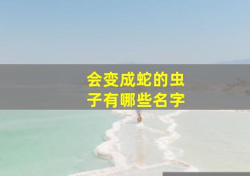 会变成蛇的虫子有哪些名字