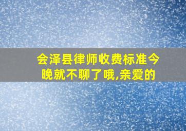 会泽县律师收费标准今晚就不聊了哦,亲爱的