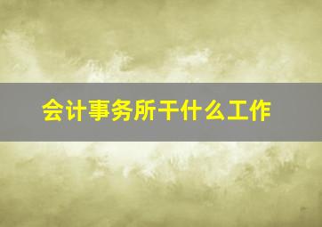 会计事务所干什么工作